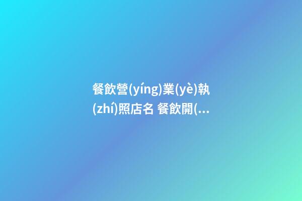 餐飲營(yíng)業(yè)執(zhí)照店名 餐飲開(kāi)店起名大全-第1張-店鋪起名-玄機(jī)派
